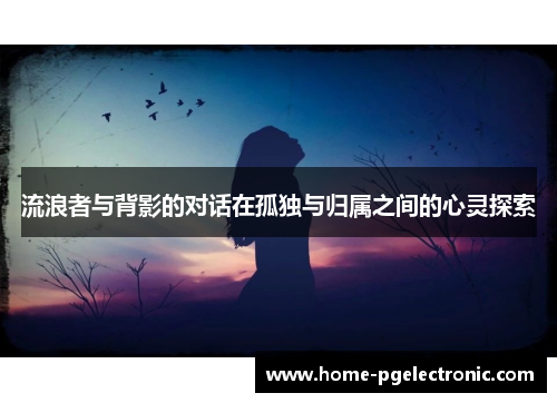 流浪者与背影的对话在孤独与归属之间的心灵探索