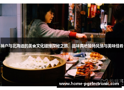 神户与北海道的美食文化碰撞探秘之旅，品味两地独特风情与美味佳肴